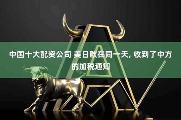 中国十大配资公司 美日欧在同一天, 收到了中方的加税通知