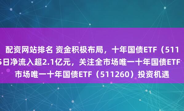配资网站排名 资金积极布局，十年国债ETF（511260）午后翻红，近5日净流入超2.1亿元，关注全市场唯一十年国债ETF（511260）投资机遇