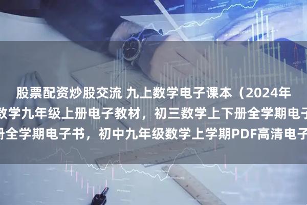 股票配资炒股交流 九上数学电子课本（2024年秋新版），北师大版初中数学九年级上册电子教材，初三数学上下册全学期电子书，初中九年级数学上学期PDF高清电子课本分享下载！